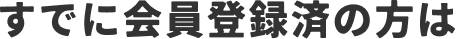 すでに会員登録の方は